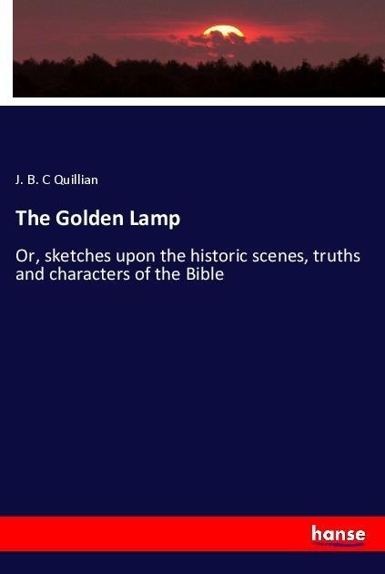 The Golden Lamp: Or, sketches upon the historic scenes, truths and characters of the Bible