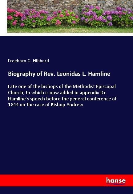 Biography of Rev. Leonidas L. Hamline: Late one of the bishops of the Methodist Episcopal Church; to which is now added in appendix Dr. Hamlines speech before the general conference of 1844 on the case of Bishop Andrew