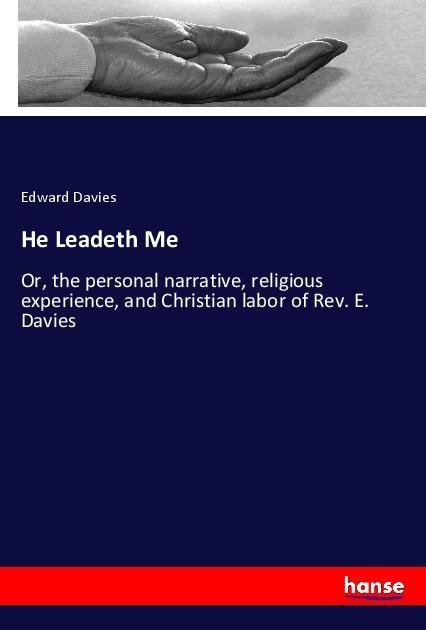 He Leadeth Me: Or, the personal narrative, religious experience, and Christian labor of Rev. E. Davies