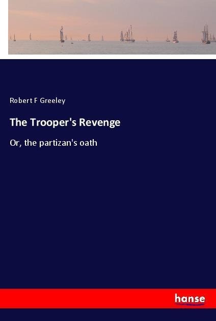 The Troopers Revenge: Or, the partizans oath