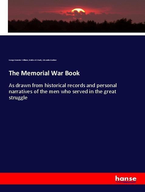 The Memorial War Book: As drawn from historical records and personal narratives of the men who served in the great struggle