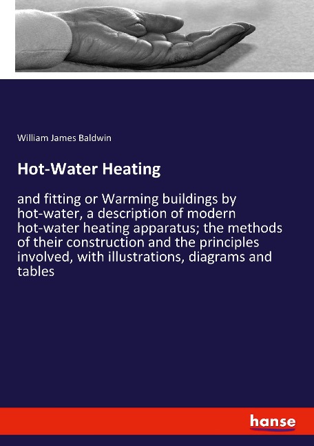 Hot-Water Heating: and fitting or Warming buildings by hot-water, a description of modern hot-water heating apparatus; the methods of their construction and the principles involved, with illustrations, diagrams and tables