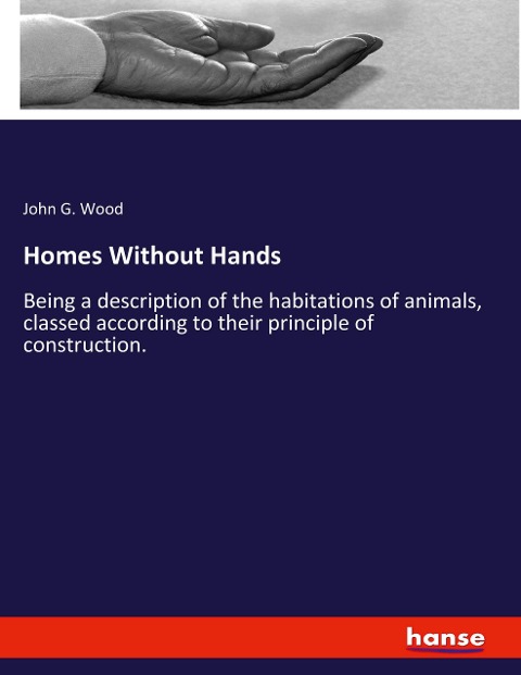 Homes Without Hands: Being a description of the habitations of animals, classed according to their principle of construction.