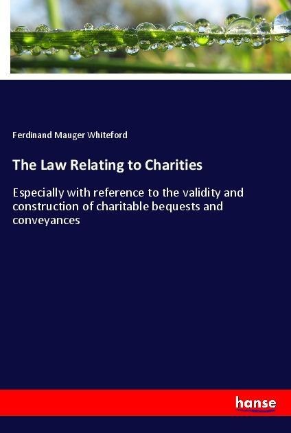 The Law Relating to Charities: Especially with reference to the validity and construction of charitable bequests and conveyances