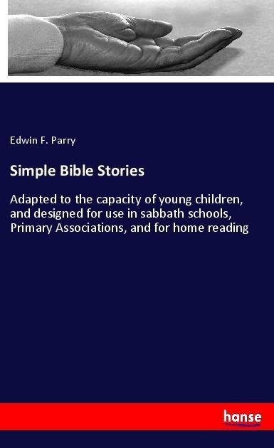 Simple Bible Stories: Adapted to the capacity of young children, and designed for use in sabbath schools, Primary Associations, and for home reading