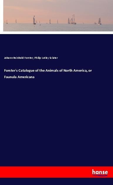 Forsters Catalogue of the Animals of North America, or Faunula Americana
