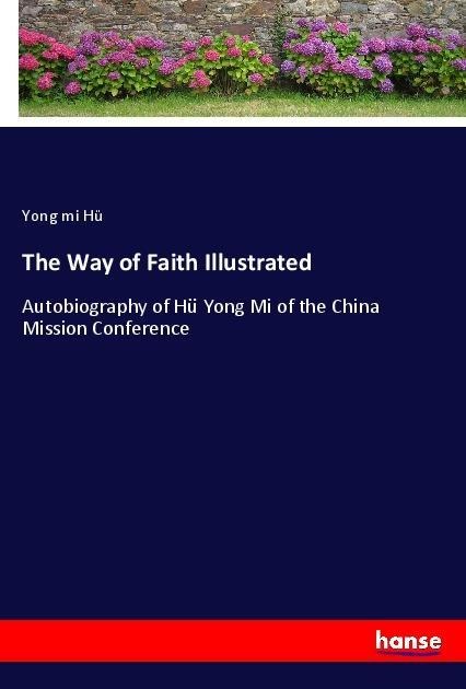 The Way of Faith Illustrated: Autobiography of Hü Yong Mi of the China Mission Conference