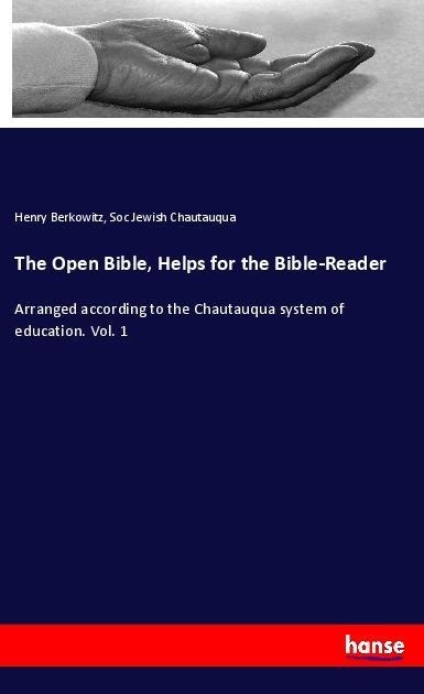 The Open Bible, Helps for the Bible-Reader: Arranged according to the Chautauqua system of education. Vol. 1