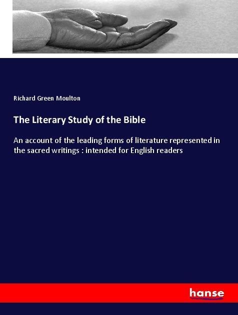 The Literary Study of the Bible: An account of the leading forms of literature represented in the sacred writings : intended for English readers