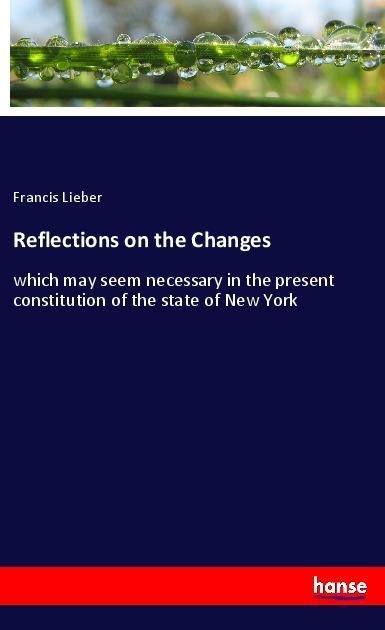 Reflections on the Changes: which may seem necessary in the present constitution of the state of New York