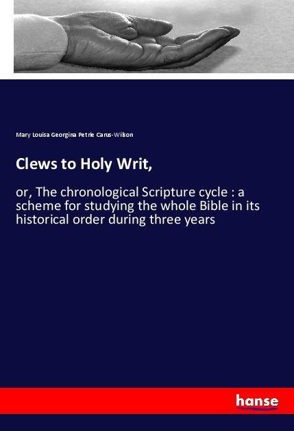 Clews to Holy Writ,: or, The chronological Scripture cycle : a scheme for studying the whole Bible in its historical order during three years