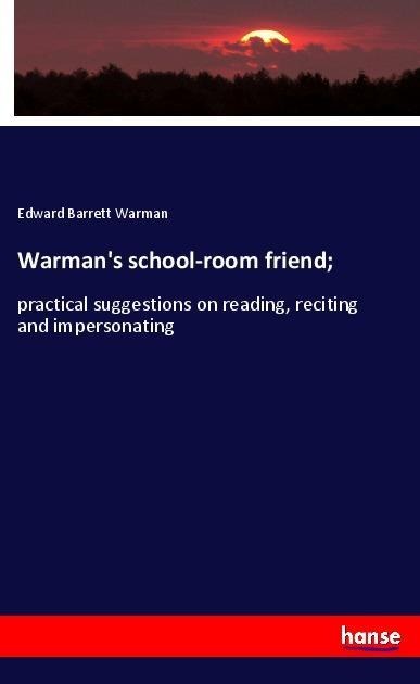 Warmans school-room friend;: practical suggestions on reading, reciting and impersonating