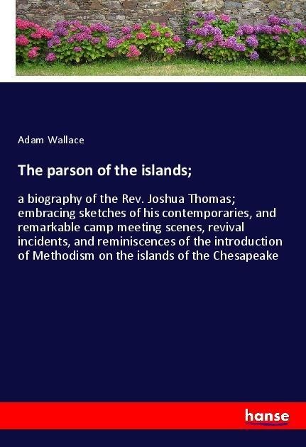 The parson of the islands;: a biography of the Rev. Joshua Thomas; embracing sketches of his contemporaries, and remarkable camp meeting scenes, revival incidents, and reminiscences of the introduction of Methodism on the islands of the Chesapeake