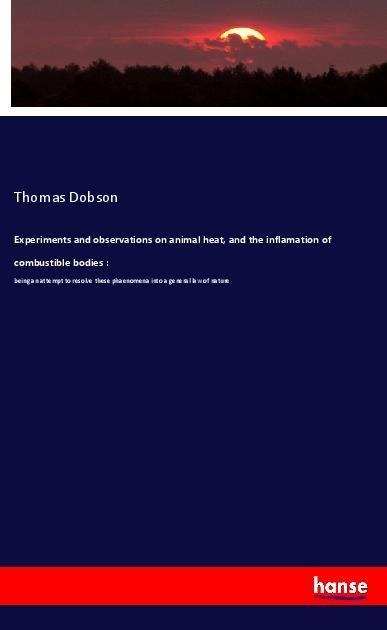 Experiments and observations on animal heat, and the inflamation of combustible bodies :: being an attempt to resolve these phaenomena into a general law of nature