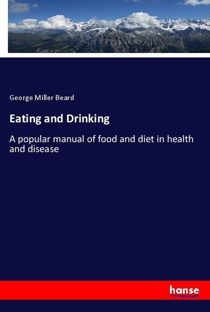 Eating and Drinking: A popular manual of food and diet in health and disease