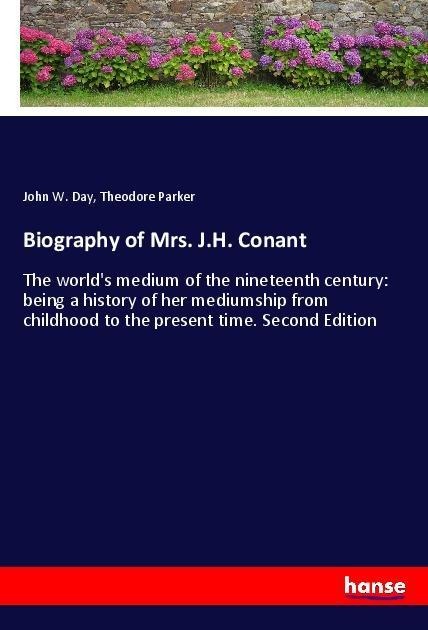 Biography of Mrs. J.H. Conant: The worlds medium of the nineteenth century: being a history of her mediumship from childhood to the present time. Second Edition