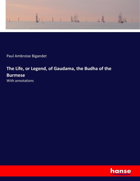 The Life, or Legend, of Gaudama, the Budha of the Burmese: With annotations