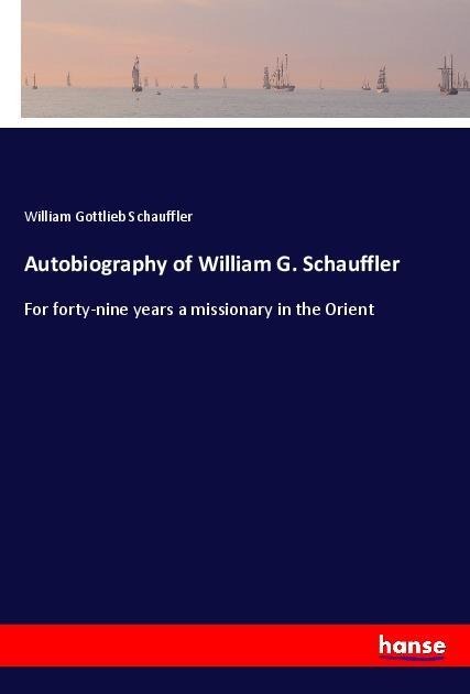 Autobiography of William G. Schauffler: For forty-nine years a missionary in the Orient