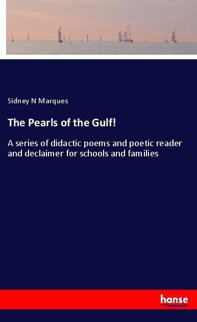 The Pearls of the Gulf!: A series of didactic poems and poetic reader and declaimer for schools and families