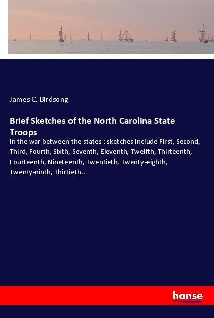 Brief Sketches of the North Carolina State Troops: in the war between the states : sketches include First, Second, Third, Fourth, Sixth, Seventh, Eleventh, Twelfth, Thirteenth, Fourteenth, Nineteenth, Twentieth, Twenty-eighth, Twenty-ninth, Thirtieth..