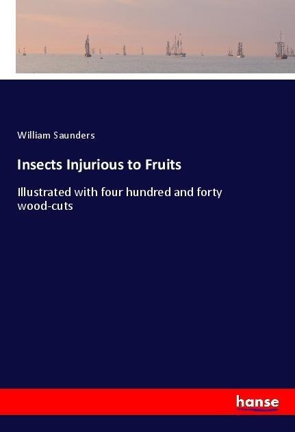 Insects Injurious to Fruits: Illustrated with four hundred and forty wood-cuts