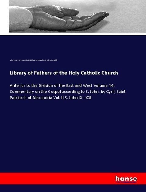 Library of Fathers of the Holy Catholic Church: Anterior to the Division of the East and West Volume 44: Commentary on the Gospel according to S. John, by Cyril, Saint Patriarch of Alexandria Vol. II S. John IX - XXI
