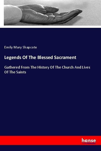 Legends Of The Blessed Sacrament: Gathered From The History Of The Church And Lives Of The Saints