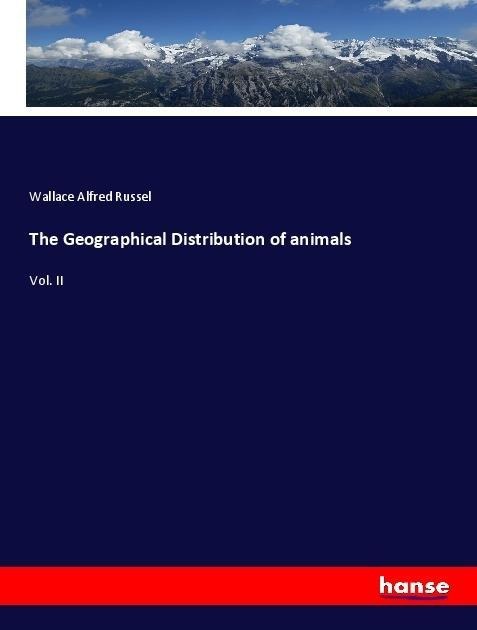 The Geographical Distribution of animals: Vol. II