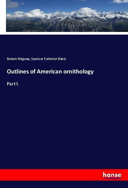 Outlines of American ornithology: Part I.