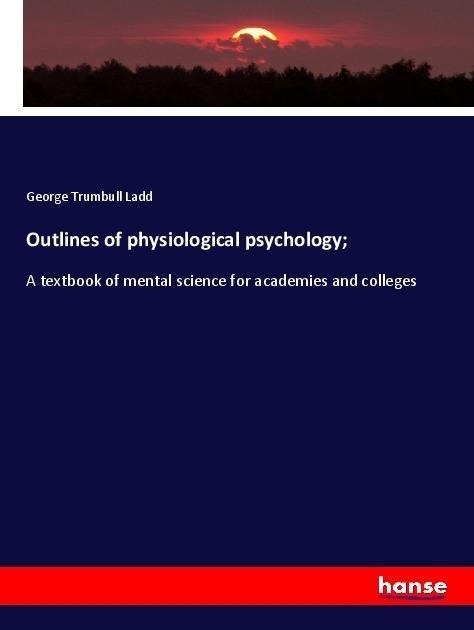 Outlines of physiological psychology;: A textbook of mental science for academies and colleges