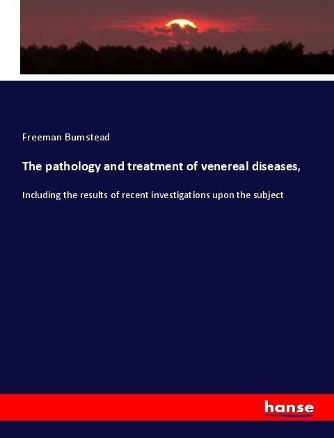 The pathology and treatment of venereal diseases,: Including the results of recent investigations upon the subject