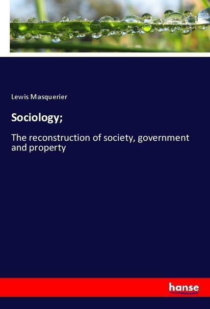 Sociology;: The reconstruction of society, government and property