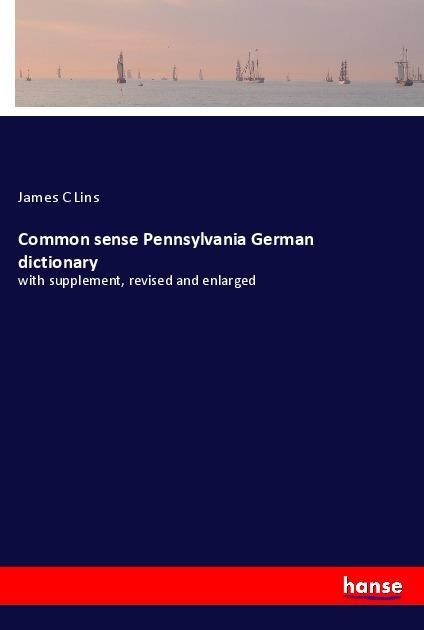Common sense Pennsylvania German dictionary: with supplement, revised and enlarged