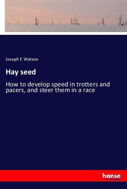 Hay seed: How to develop speed in trotters and pacers, and steer them in a race