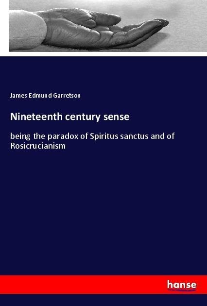 Nineteenth century sense: being the paradox of Spiritus sanctus and of Rosicrucianism
