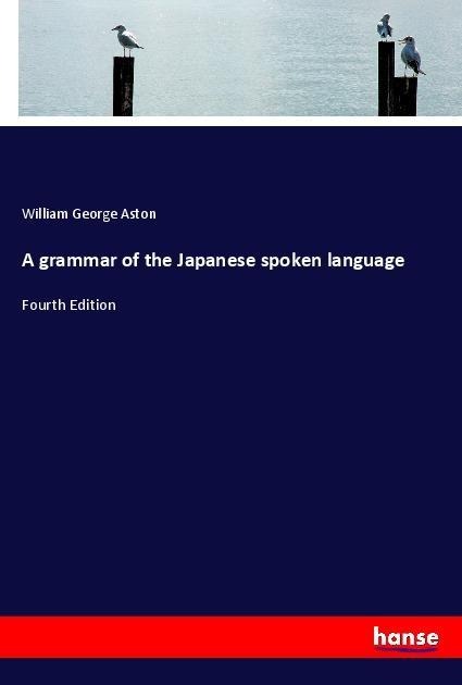 A grammar of the Japanese spoken language: Fourth Edition