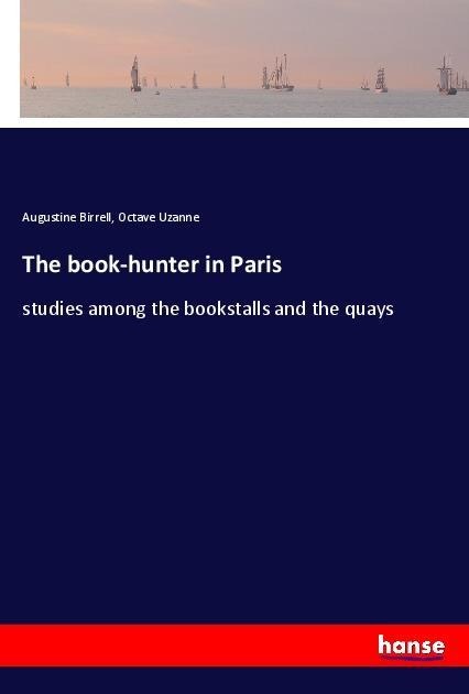 The book-hunter in Paris: studies among the bookstalls and the quays