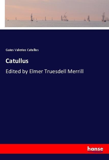 Catullus: Edited by Elmer Truesdell Merrill
