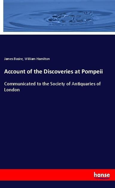 Account of the Discoveries at Pompeii: Communicated to the Society of Antiquaries of London