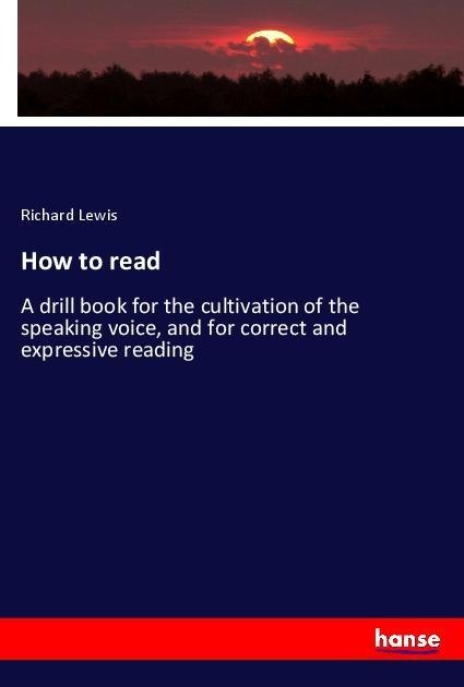 How to read: A drill book for the cultivation of the speaking voice, and for correct and expressive reading