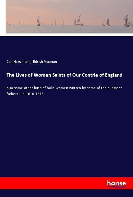 The Lives of Women Saints of Our Contrie of England: also some other liues of holie women written by some of the auncient fathers. - c. 1610-1615