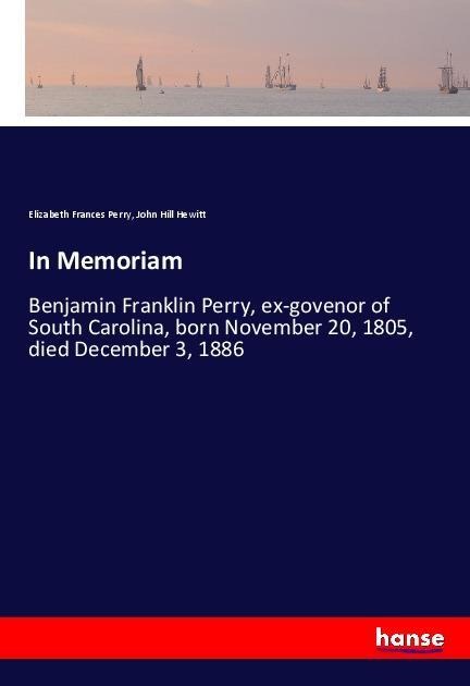 In Memoriam: Benjamin Franklin Perry, ex-govenor of South Carolina, born November 20, 1805, died December 3, 1886
