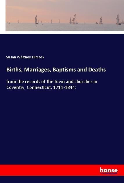 Births, Marriages, Baptisms and Deaths: from the records of the town and churches in Coventry, Connecticut, 1711-1844;