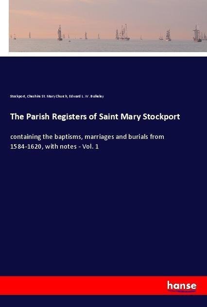 The Parish Registers of Saint Mary Stockport: containing the baptisms, marriages and burials from 1584-1620, with notes - Vol. 1