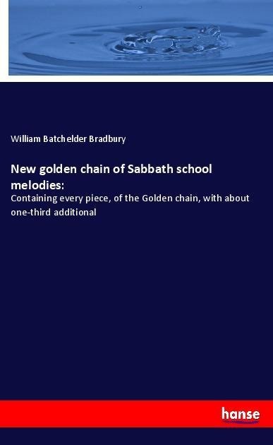 New golden chain of Sabbath school melodies:: Containing every piece, of the Golden chain, with about one-third additional