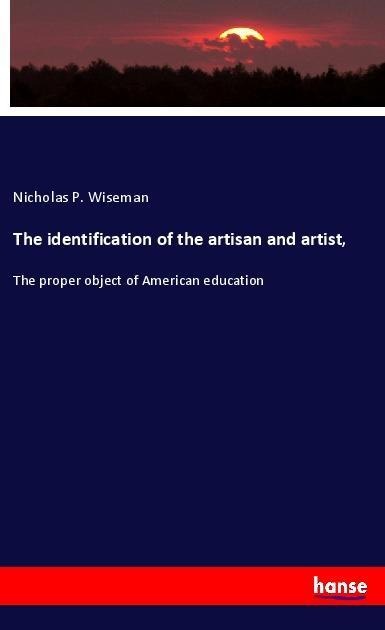 The identification of the artisan and artist,: The proper object of American education