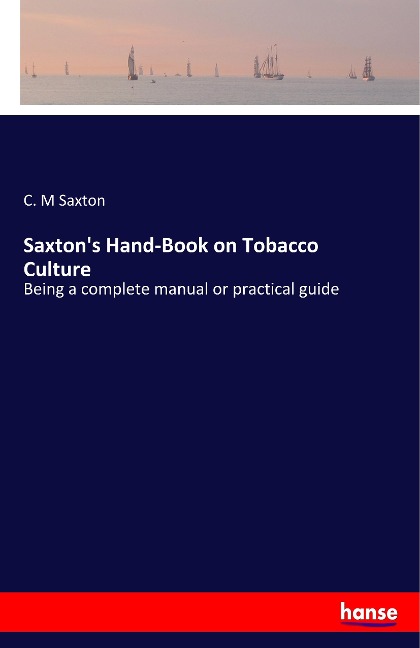 Saxton's Hand-Book on Tobacco Culture: Being a complete manual or practical guide