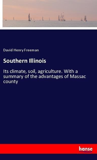 Southern Illinois: Its climate, soil, agriculture. With a summary of the advantages of Massac county