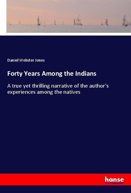 Forty Years Among the Indians: A true yet thrilling narrative of the authors experiences among the natives