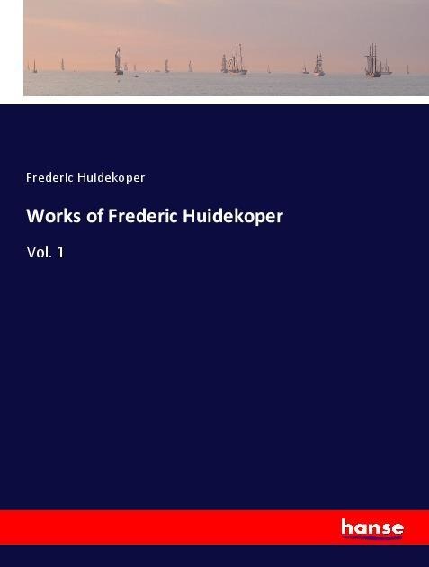 Works of Frederic Huidekoper: Vol. 1
